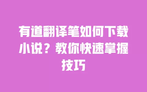 有道翻译笔如何下载小说?教你快速掌握技巧 一