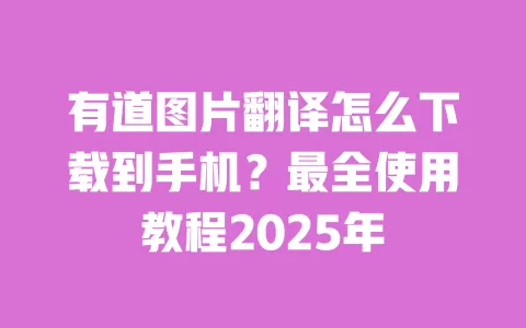 有道图片翻译怎么下载到手机？最全使用教程2025年 一