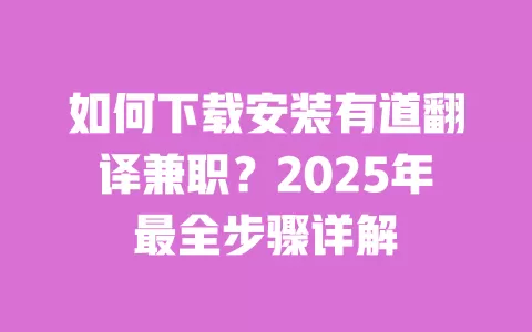 如何下载安装有道翻译兼职?2025年最全步骤详解 一