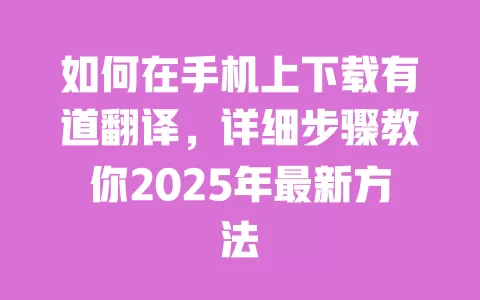 如何在手机上下载有道翻译,详细步骤教你2025年最新方法 一