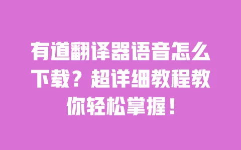 有道翻译器语音怎么下载？超详细教程教你轻松掌握！ 一