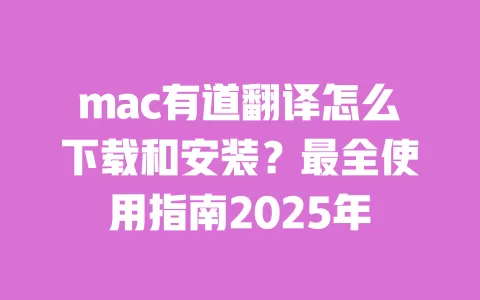 mac有道翻译怎么下载和安装?最全使用指南2025年 一