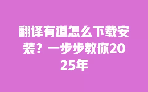 翻译有道怎么下载安装?一步步教你2025年 一