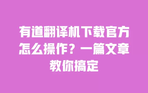 有道翻译机下载官方怎么操作?一篇文章教你搞定 一