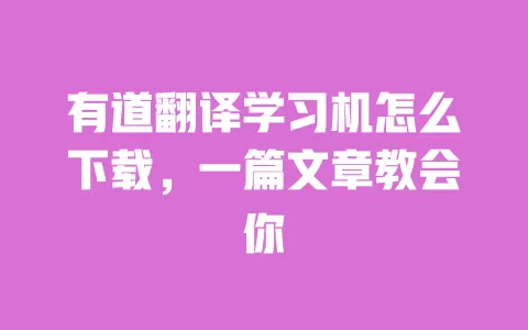 有道翻译学习机怎么下载，一篇文章教会你 一