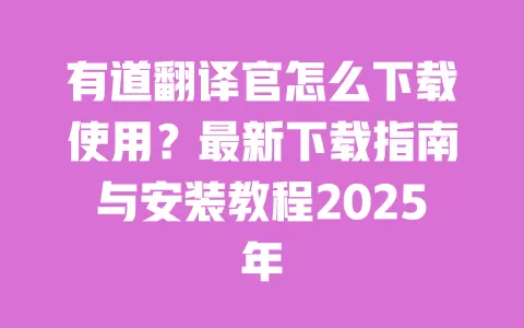 有道翻译官怎么下载使用？最新下载指南与安装教程2025年 一