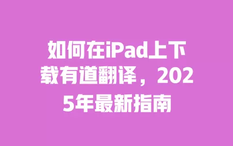 如何在iPad上下载有道翻译,2025年最新指南 一