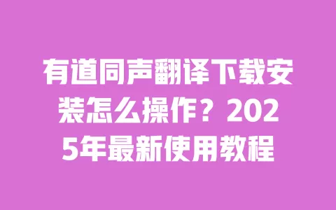 有道同声翻译下载安装怎么操作?2025年最新使用教程 一
