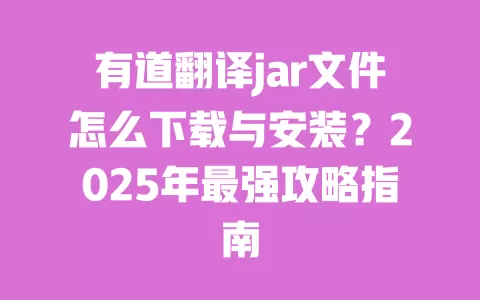 有道翻译jar文件怎么下载与安装?2025年最强攻略指南 一