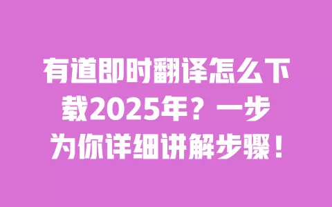 有道即时翻译怎么下载2025年?一步为你详细讲解步骤! 一