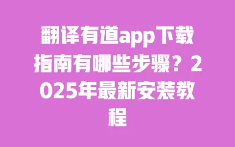 翻译有道app下载指南有哪些步骤?2025年最新安装教程 一