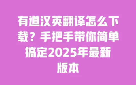 有道汉英翻译怎么下载?手把手带你简单搞定2025年最新版本 一
