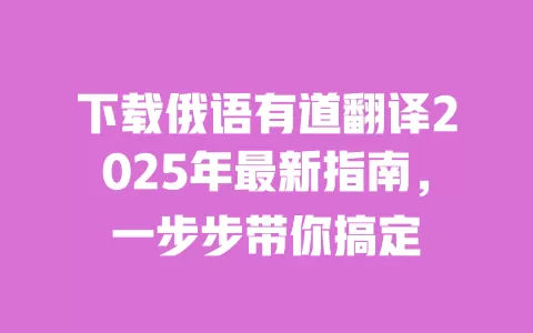下载俄语有道翻译2025年最新指南，一步步带你搞定 一