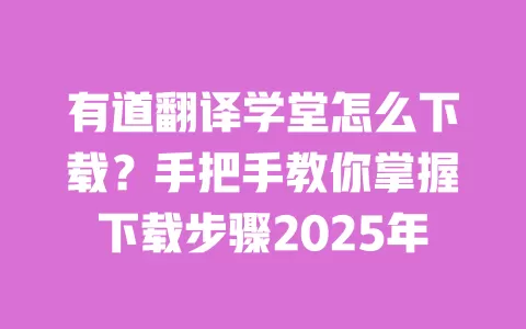 有道翻译学堂怎么下载?手把手教你掌握下载步骤2025年 一