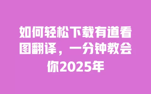 如何轻松下载有道看图翻译，一分钟教会你2025年 一