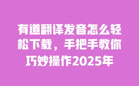 有道翻译发音怎么轻松下载,手把手教你巧妙操作2025年 一
