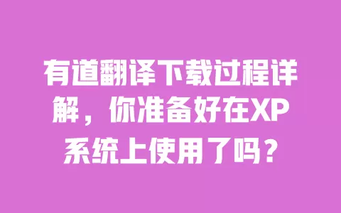 有道翻译下载过程详解，你准备好在XP系统上使用了吗？ 一