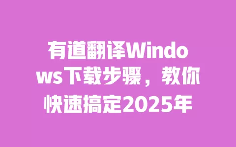 有道翻译Windows下载步骤，教你快速搞定2025年 一
