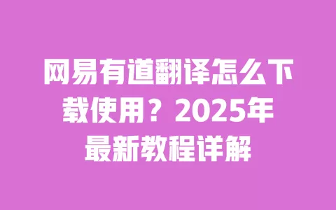网易有道翻译怎么下载使用?2025年最新教程详解 一