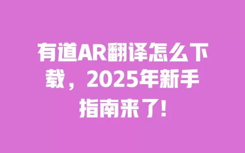 有道AR翻译怎么下载，2025年新手指南来了! 一