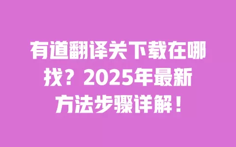 有道翻译关下载在哪找?2025年最新方法步骤详解! 一