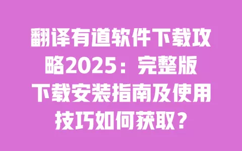 翻译有道软件下载攻略2025：完整版下载安装指南及使用技巧如何获取？ 一