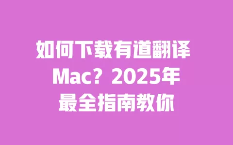 如何下载有道翻译 Mac?2025年最全指南教你 一