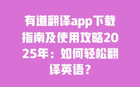 有道翻译app下载指南及使用攻略2025年:如何轻松翻译英语? 一