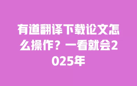 有道翻译下载论文怎么操作?一看就会2025年 一