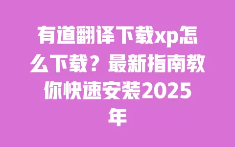 有道翻译下载xp怎么下载?最新指南教你快速安装2025年 一