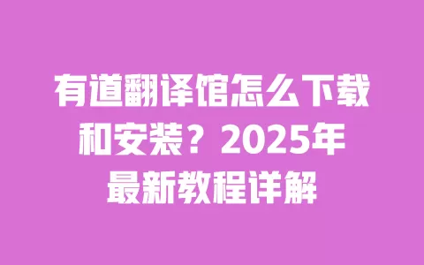 有道翻译馆怎么下载和安装?2025年最新教程详解 一