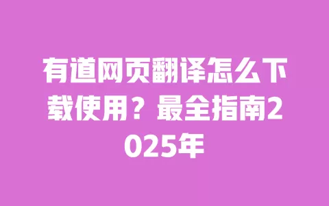 有道网页翻译怎么下载使用?最全指南2025年 一