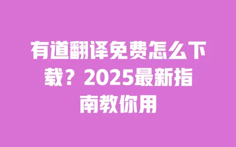有道翻译免费怎么下载？2025最新指南教你用 一