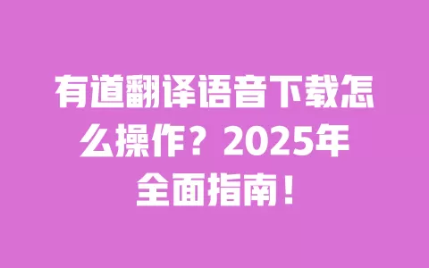 有道翻译语音下载怎么操作?2025年全面指南! 一