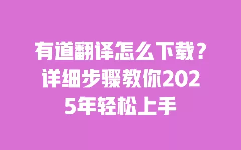有道翻译怎么下载？详细步骤教你2025年轻松上手 一