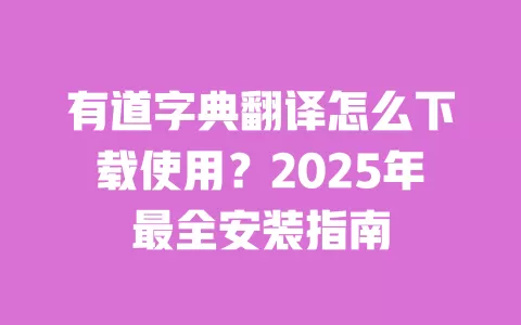 有道字典翻译怎么下载使用?2025年最全安装指南 一
