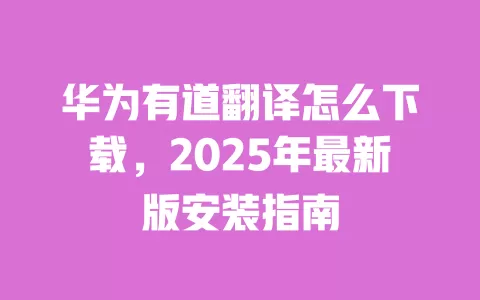 华为有道翻译怎么下载，2025年最新版安装指南 一