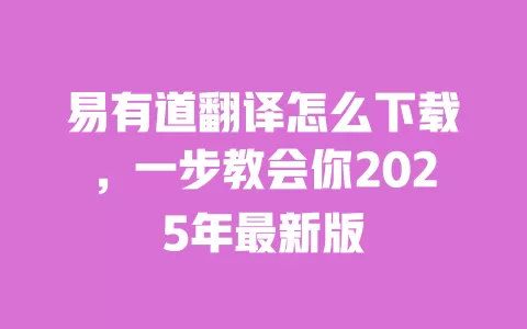 易有道翻译怎么下载,一步教会你2025年最新版 一