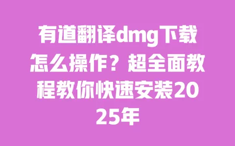 有道翻译dmg下载怎么操作？超全面教程教你快速安装2025年 一