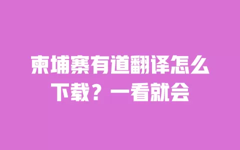 柬埔寨有道翻译怎么下载?一看就会 一