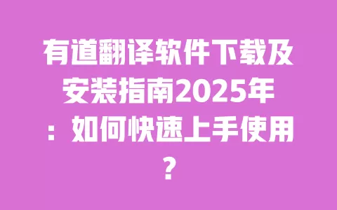 有道翻译软件下载及安装指南2025年：如何快速上手使用？ 一