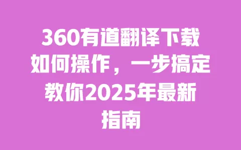 360有道翻译下载如何操作，一步搞定教你2025年最新指南 一