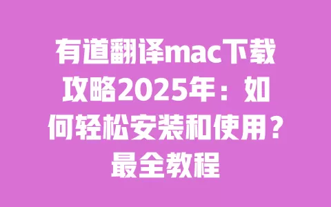 有道翻译mac下载攻略2025年：如何轻松安装和使用？最全教程 一