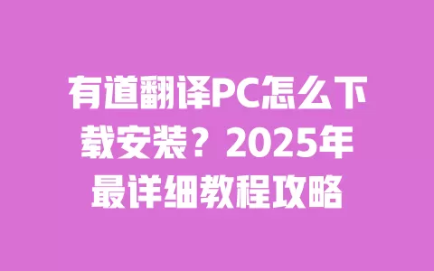有道翻译PC怎么下载安装?2025年最详细教程攻略 一