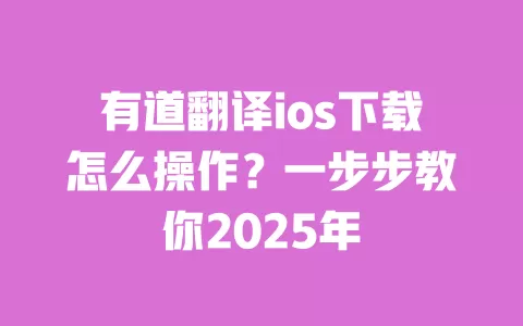有道翻译ios下载怎么操作?一步步教你2025年 一
