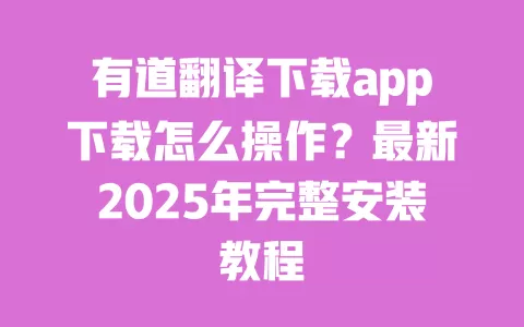 有道翻译下载app下载怎么操作?最新2025年完整安装教程 一