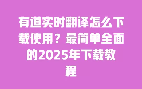 有道实时翻译怎么下载使用?最简单全面的2025年下载教程 一